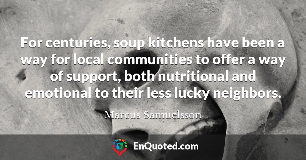 For centuries, soup kitchens have been a way for local communities to offer a way of support, both nutritional and emotional to their less lucky neighbors.