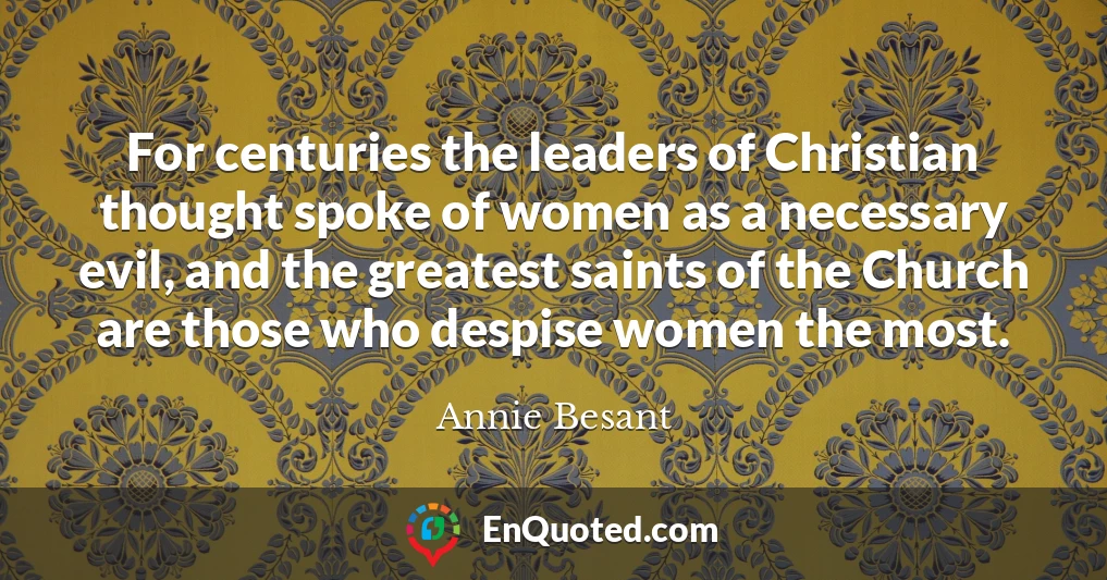 For centuries the leaders of Christian thought spoke of women as a necessary evil, and the greatest saints of the Church are those who despise women the most.