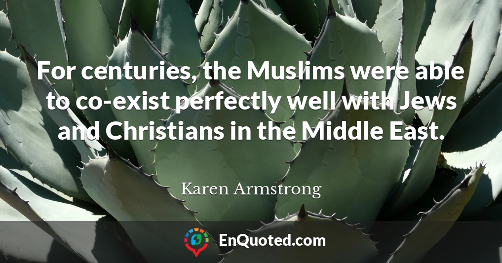 For centuries, the Muslims were able to co-exist perfectly well with Jews and Christians in the Middle East.