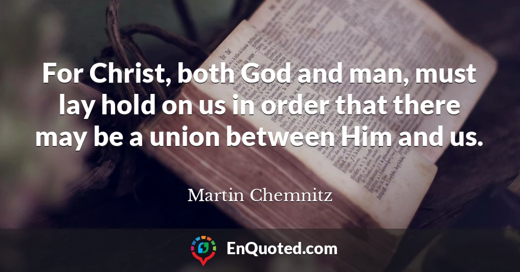 For Christ, both God and man, must lay hold on us in order that there may be a union between Him and us.