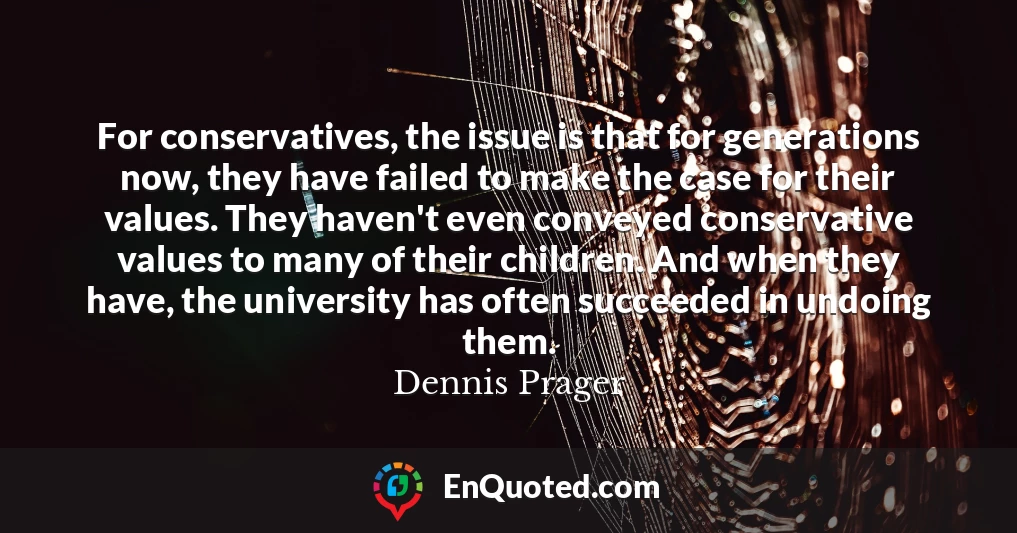 For conservatives, the issue is that for generations now, they have failed to make the case for their values. They haven't even conveyed conservative values to many of their children. And when they have, the university has often succeeded in undoing them.