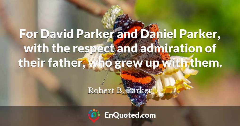 For David Parker and Daniel Parker, with the respect and admiration of their father, who grew up with them.
