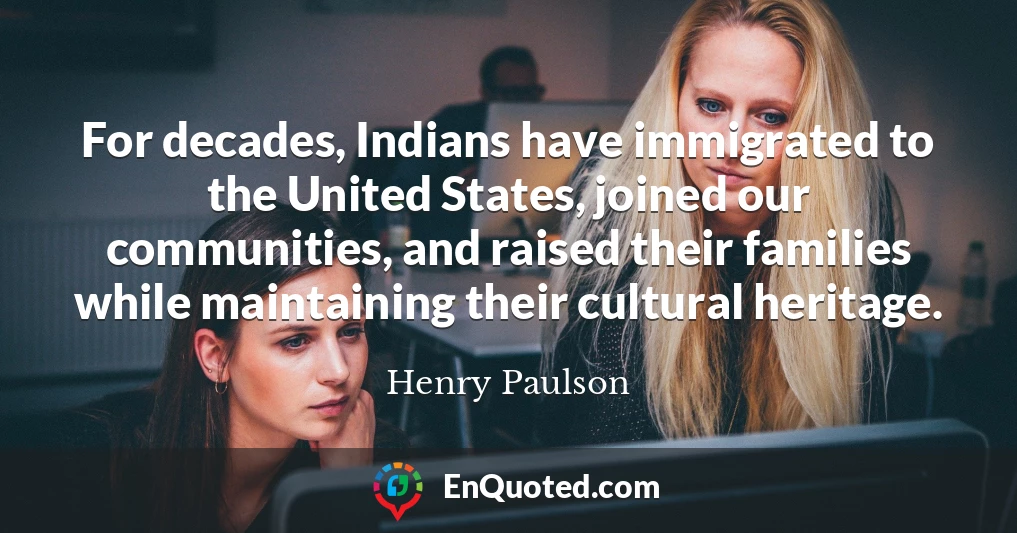 For decades, Indians have immigrated to the United States, joined our communities, and raised their families while maintaining their cultural heritage.