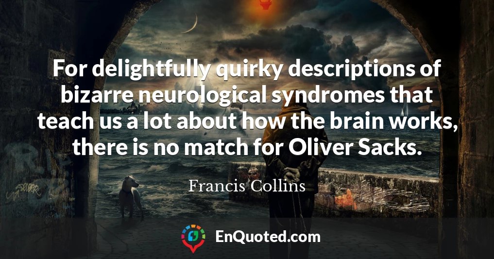 For delightfully quirky descriptions of bizarre neurological syndromes that teach us a lot about how the brain works, there is no match for Oliver Sacks.