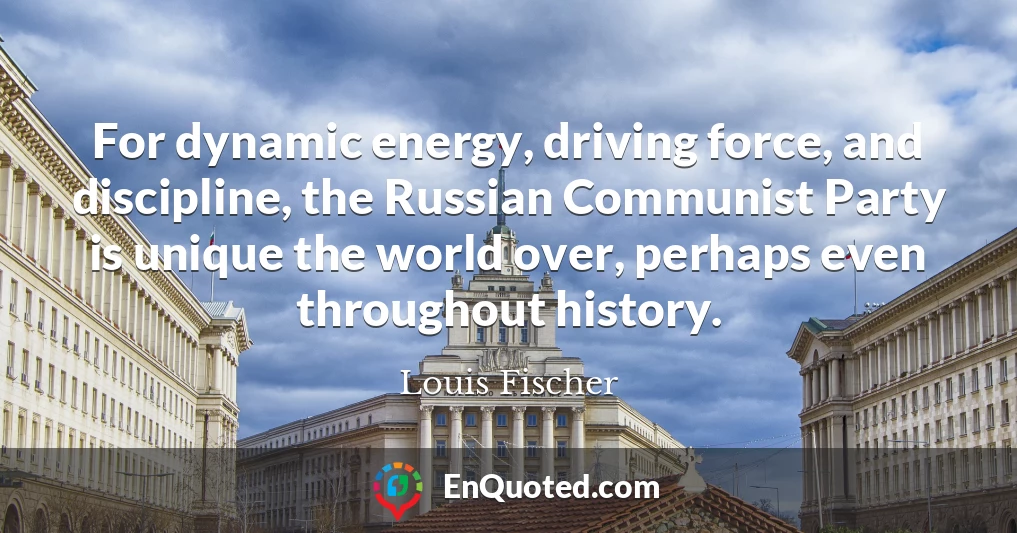 For dynamic energy, driving force, and discipline, the Russian Communist Party is unique the world over, perhaps even throughout history.