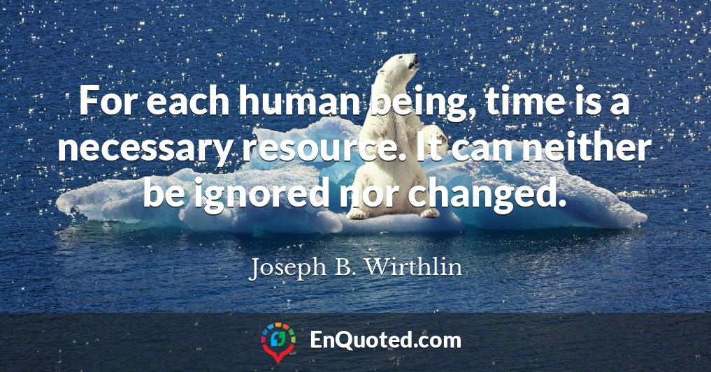 For each human being, time is a necessary resource. It can neither be ignored nor changed.