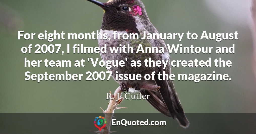 For eight months, from January to August of 2007, I filmed with Anna Wintour and her team at 'Vogue' as they created the September 2007 issue of the magazine.