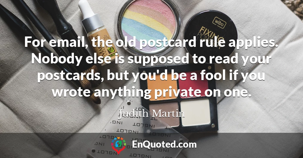 For email, the old postcard rule applies. Nobody else is supposed to read your postcards, but you'd be a fool if you wrote anything private on one.