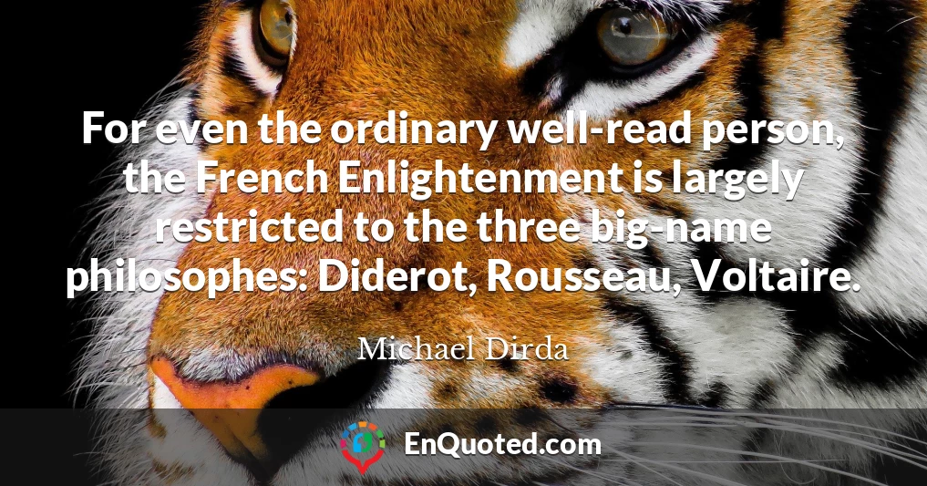 For even the ordinary well-read person, the French Enlightenment is largely restricted to the three big-name philosophes: Diderot, Rousseau, Voltaire.