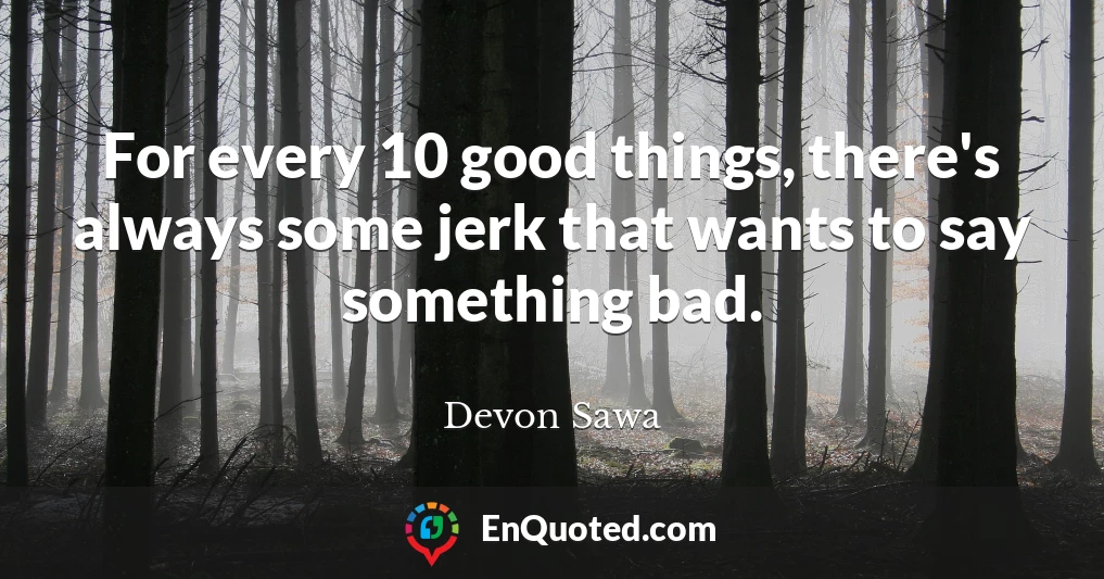 For every 10 good things, there's always some jerk that wants to say something bad.