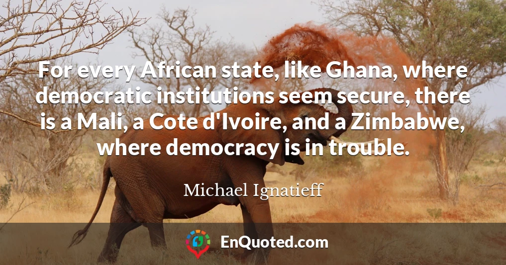 For every African state, like Ghana, where democratic institutions seem secure, there is a Mali, a Cote d'Ivoire, and a Zimbabwe, where democracy is in trouble.