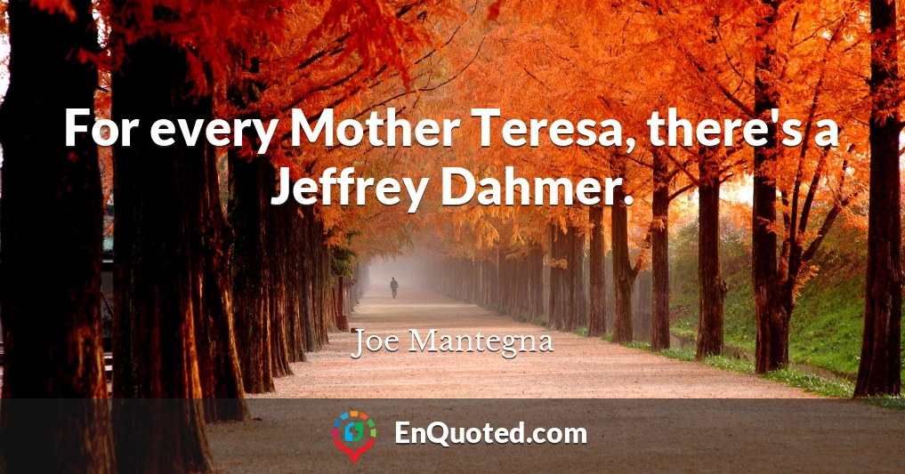 For every Mother Teresa, there's a Jeffrey Dahmer.