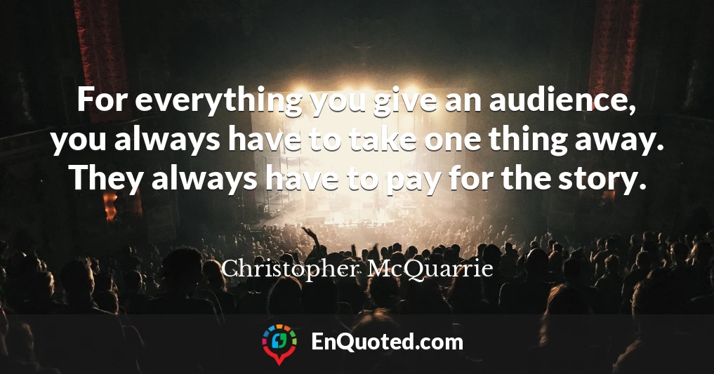 For everything you give an audience, you always have to take one thing away. They always have to pay for the story.