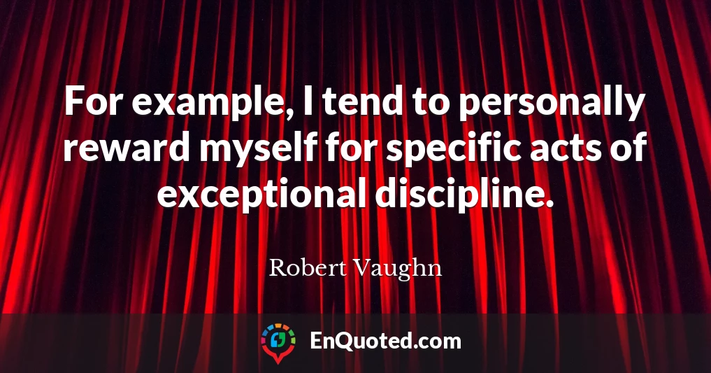 For example, I tend to personally reward myself for specific acts of exceptional discipline.