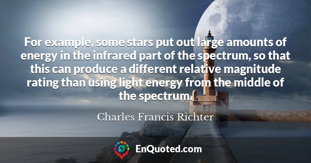 For example, some stars put out large amounts of energy in the infrared part of the spectrum, so that this can produce a different relative magnitude rating than using light energy from the middle of the spectrum.