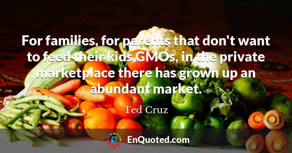 For families, for parents that don't want to feed their kids GMOs, in the private marketplace there has grown up an abundant market.