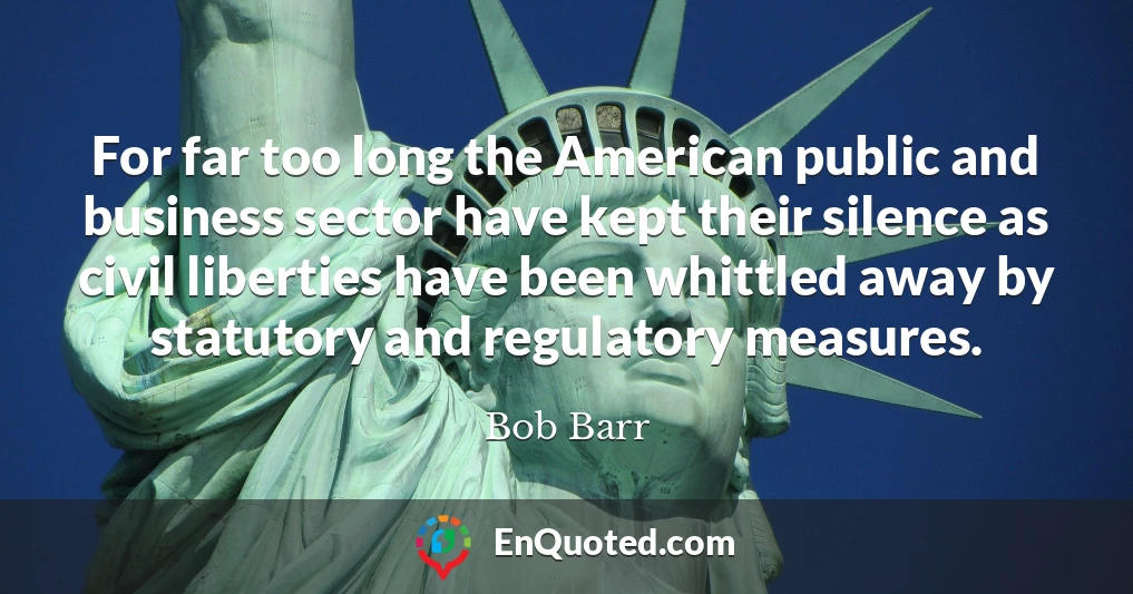 For far too long the American public and business sector have kept their silence as civil liberties have been whittled away by statutory and regulatory measures.
