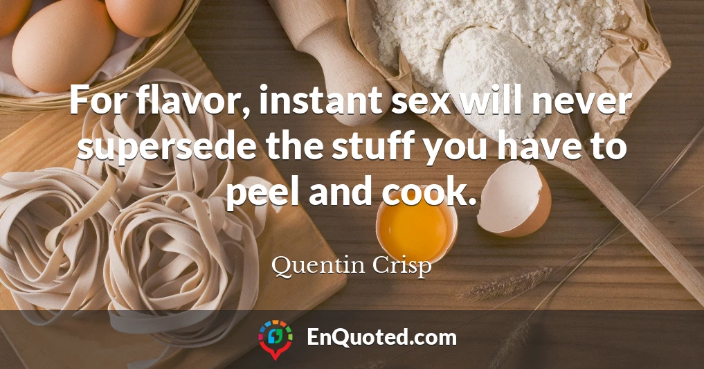 For flavor, instant sex will never supersede the stuff you have to peel and cook.