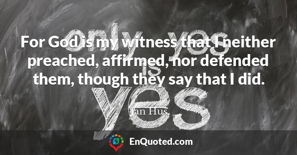 For God is my witness that I neither preached, affirmed, nor defended them, though they say that I did.