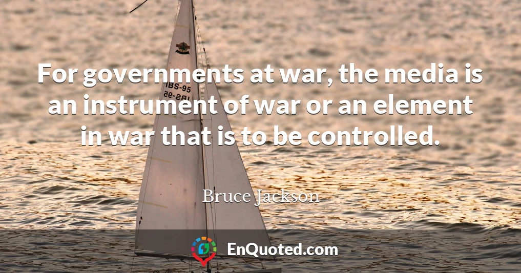 For governments at war, the media is an instrument of war or an element in war that is to be controlled.