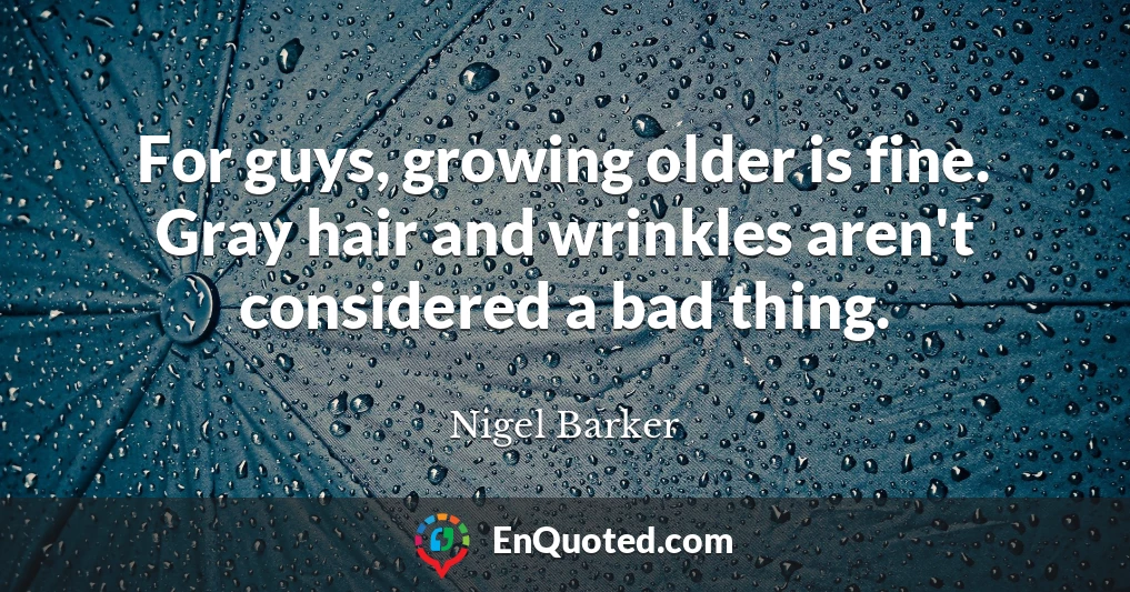 For guys, growing older is fine. Gray hair and wrinkles aren't considered a bad thing.
