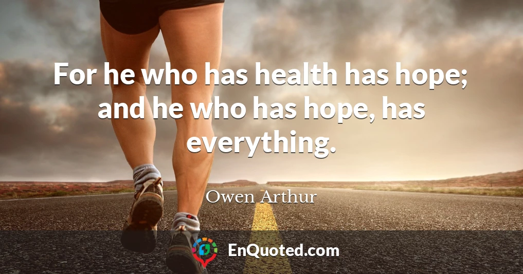 For he who has health has hope; and he who has hope, has everything.