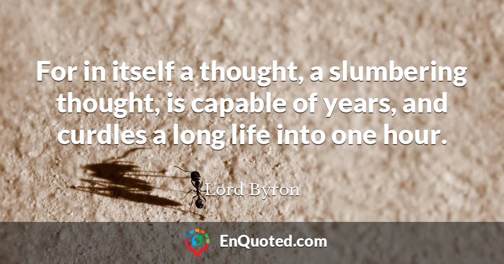 For in itself a thought, a slumbering thought, is capable of years, and curdles a long life into one hour.