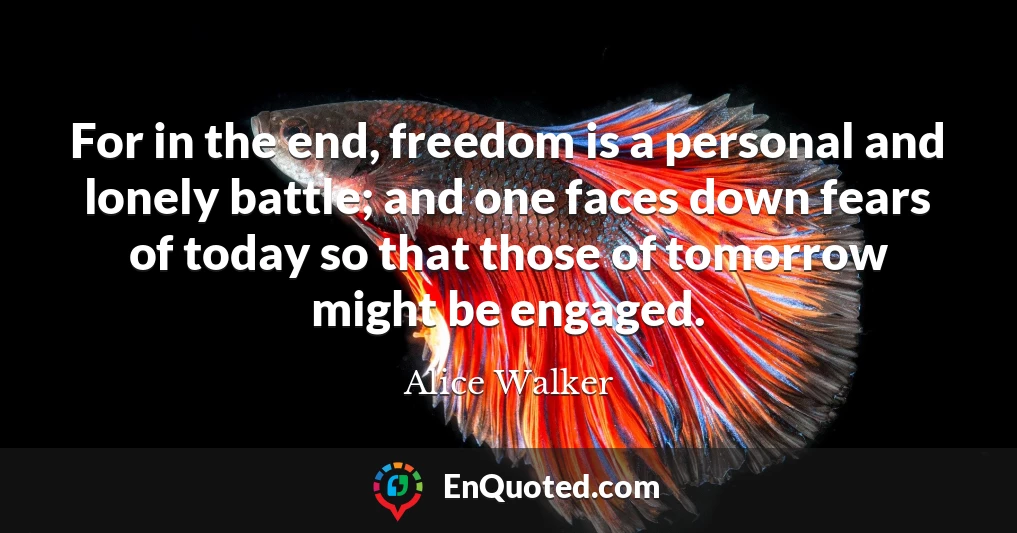 For in the end, freedom is a personal and lonely battle; and one faces down fears of today so that those of tomorrow might be engaged.