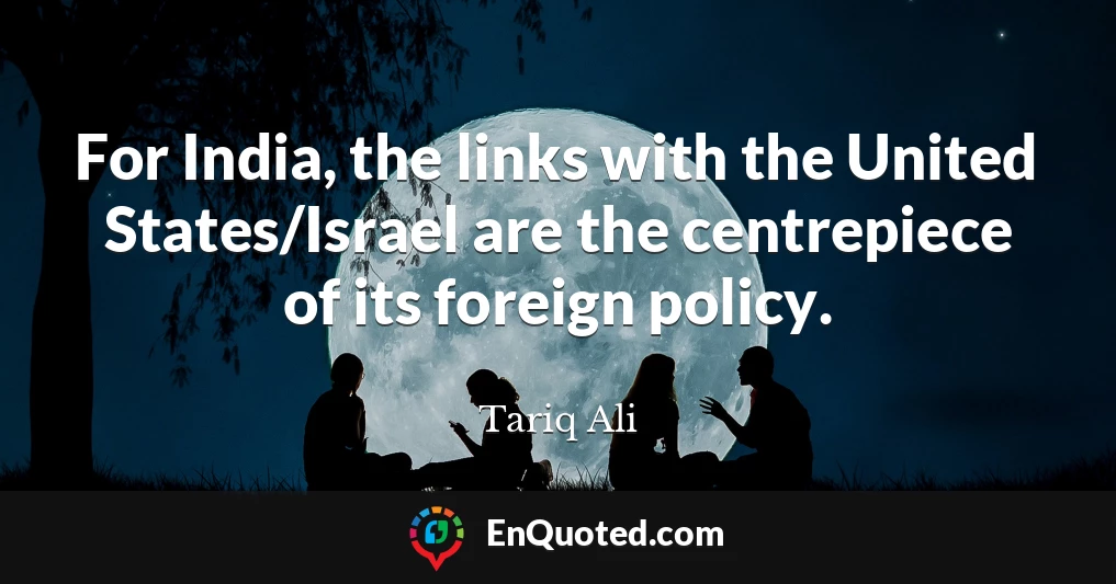 For India, the links with the United States/Israel are the centrepiece of its foreign policy.