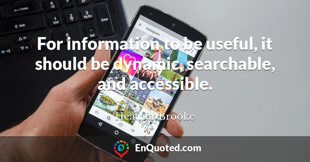 For information to be useful, it should be dynamic, searchable, and accessible.