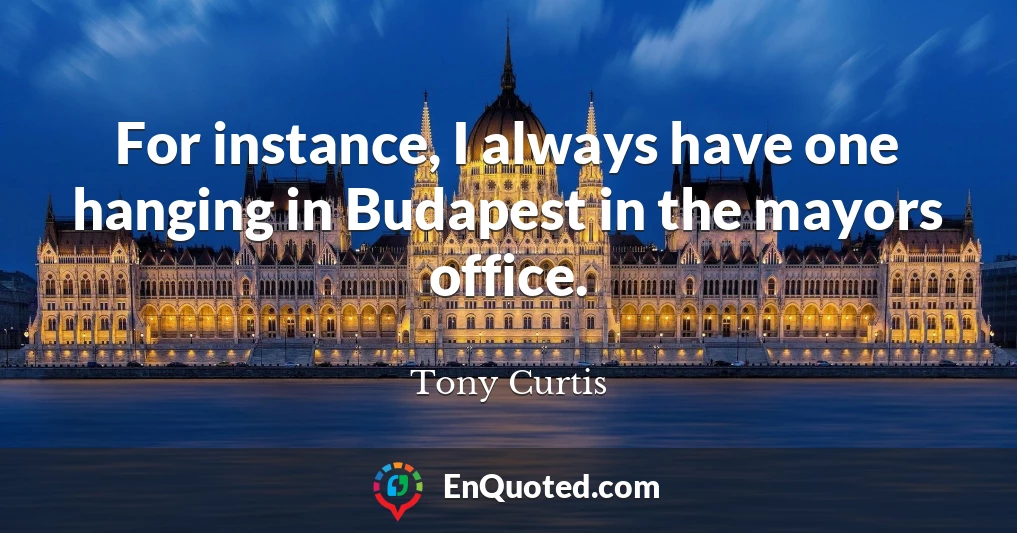 For instance, I always have one hanging in Budapest in the mayors office.