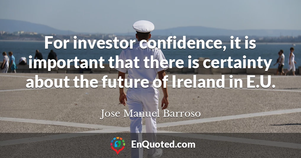 For investor confidence, it is important that there is certainty about the future of Ireland in E.U.