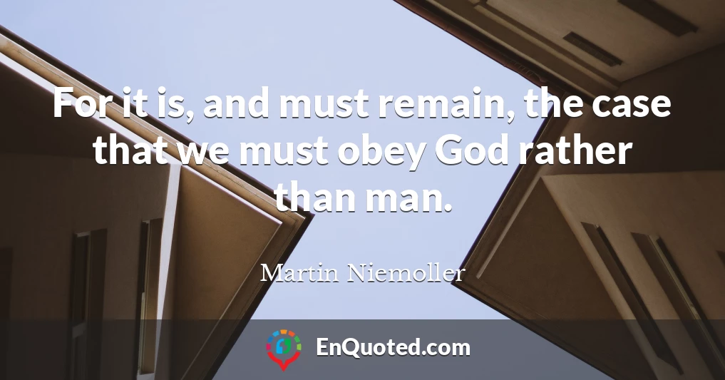 For it is, and must remain, the case that we must obey God rather than man.