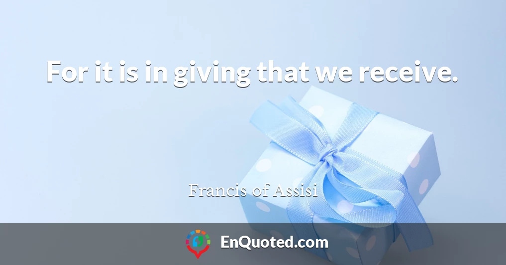 For it is in giving that we receive.