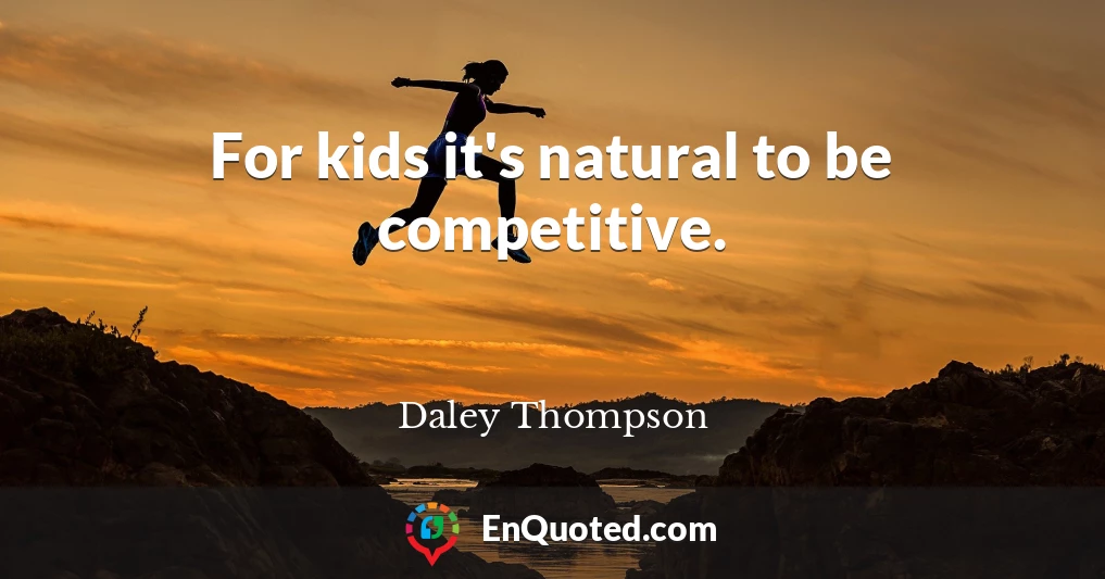 For kids it's natural to be competitive.