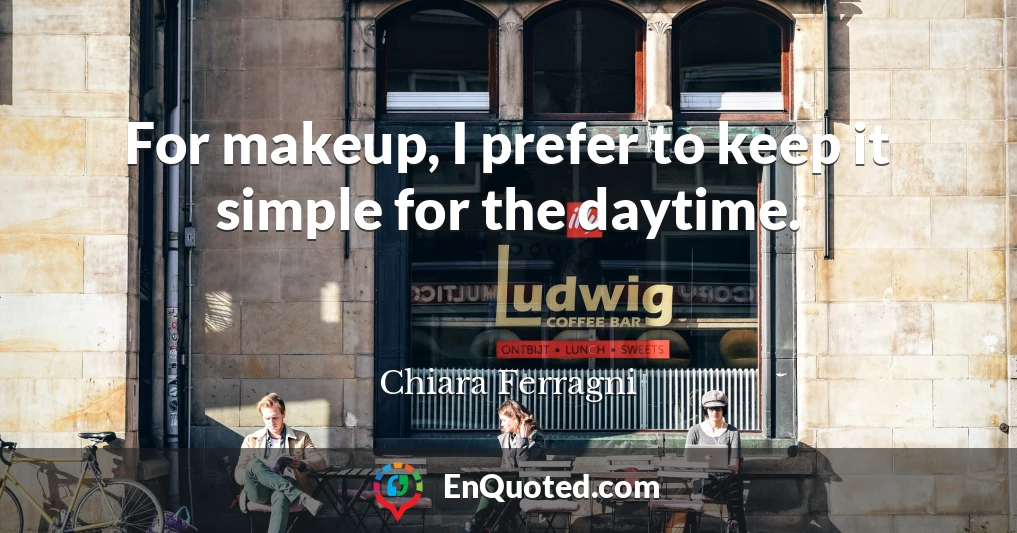 For makeup, I prefer to keep it simple for the daytime.