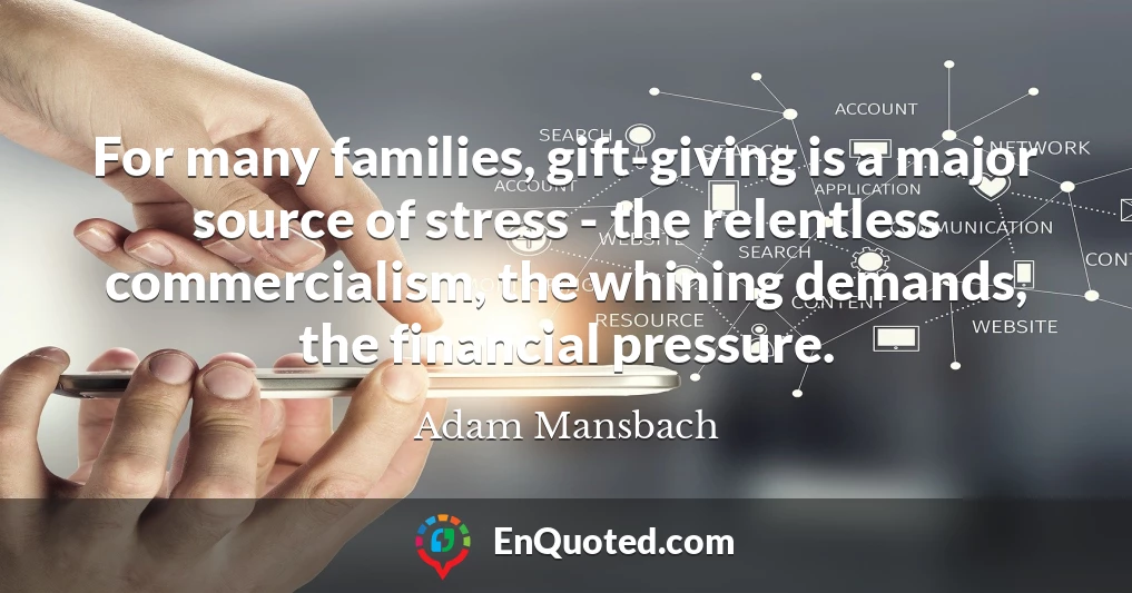 For many families, gift-giving is a major source of stress - the relentless commercialism, the whining demands, the financial pressure.