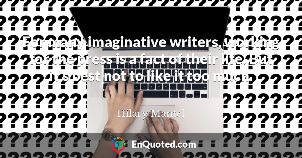 For many imaginative writers, working for the press is a fact of their life. But it's best not to like it too much.