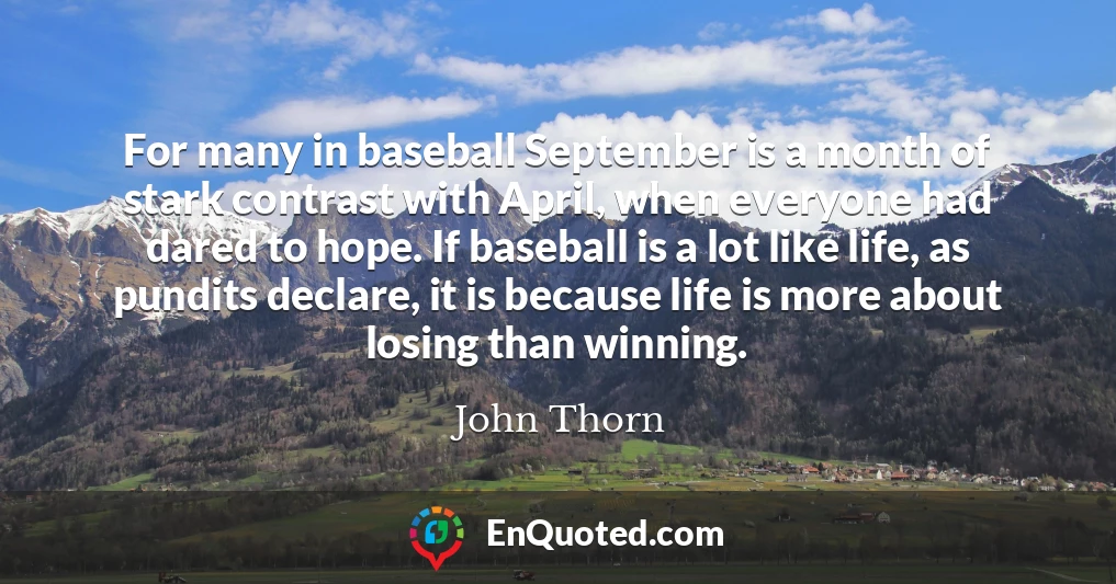 For many in baseball September is a month of stark contrast with April, when everyone had dared to hope. If baseball is a lot like life, as pundits declare, it is because life is more about losing than winning.