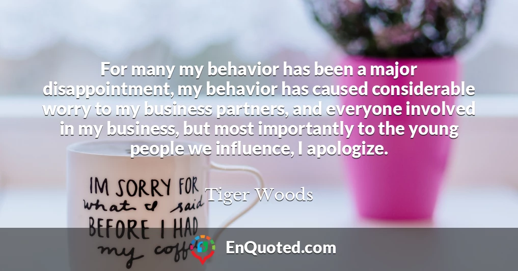 For many my behavior has been a major disappointment, my behavior has caused considerable worry to my business partners, and everyone involved in my business, but most importantly to the young people we influence, I apologize.
