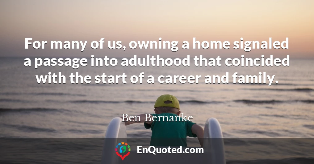 For many of us, owning a home signaled a passage into adulthood that coincided with the start of a career and family.
