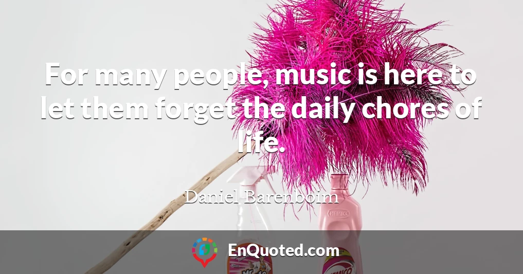 For many people, music is here to let them forget the daily chores of life.