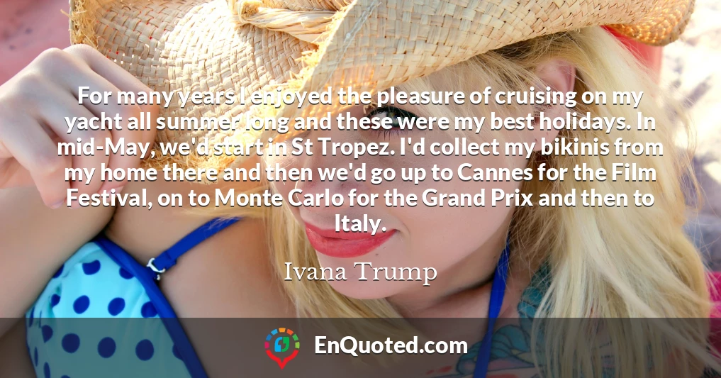 For many years I enjoyed the pleasure of cruising on my yacht all summer long and these were my best holidays. In mid-May, we'd start in St Tropez. I'd collect my bikinis from my home there and then we'd go up to Cannes for the Film Festival, on to Monte Carlo for the Grand Prix and then to Italy.