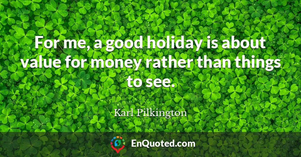 For me, a good holiday is about value for money rather than things to see.