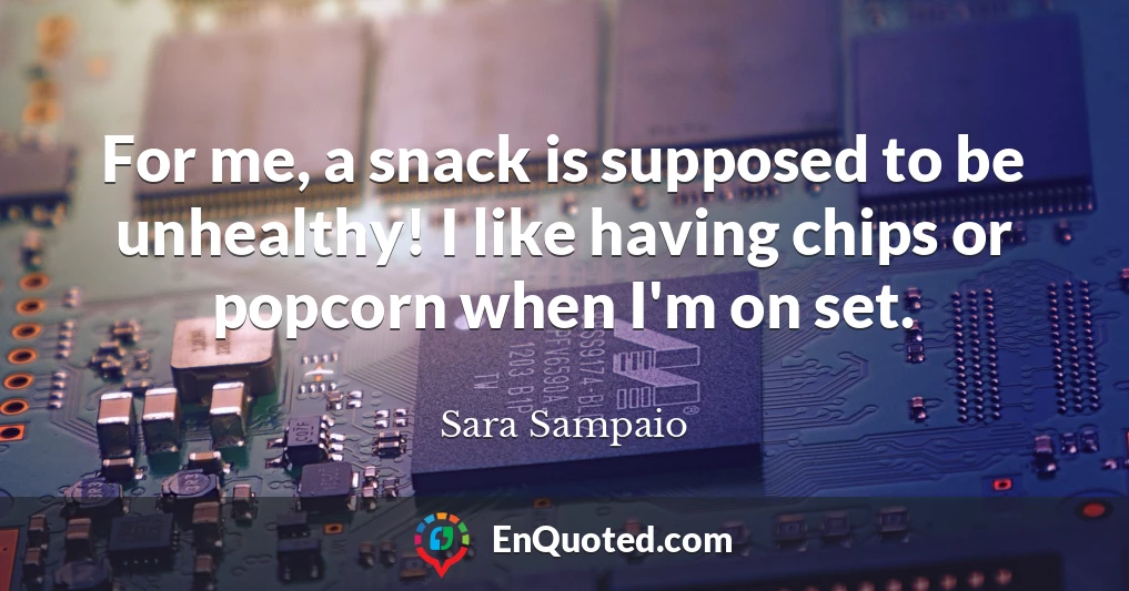 For me, a snack is supposed to be unhealthy! I like having chips or popcorn when I'm on set.