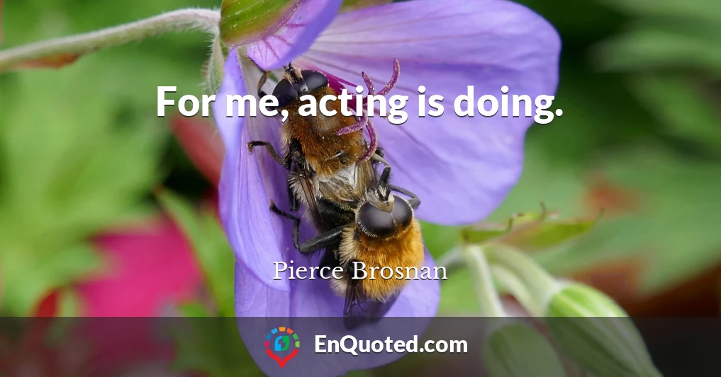 For me, acting is doing.