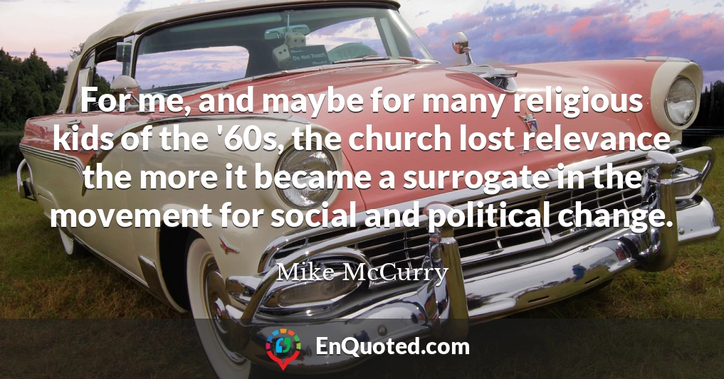 For me, and maybe for many religious kids of the '60s, the church lost relevance the more it became a surrogate in the movement for social and political change.