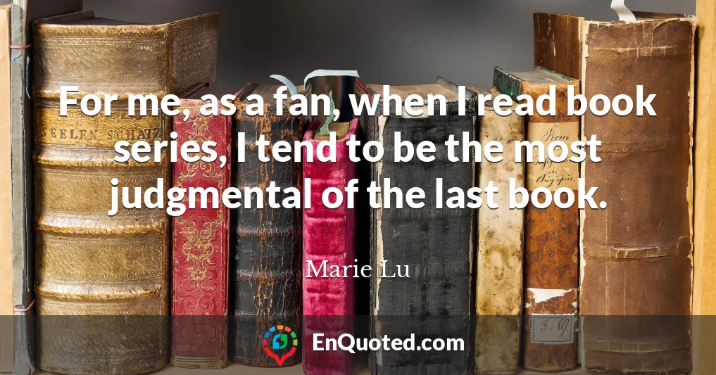 For me, as a fan, when I read book series, I tend to be the most judgmental of the last book.