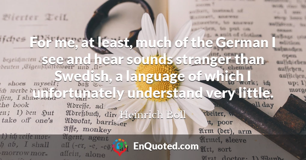 For me, at least, much of the German I see and hear sounds stranger than Swedish, a language of which I unfortunately understand very little.