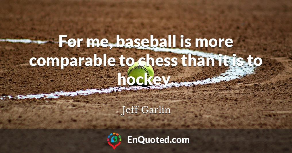 For me, baseball is more comparable to chess than it is to hockey.